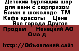 Детский бурлящий шар для ванн с сюрпризом «Банан в шоколаде» ТМ «Кафе красоты» › Цена ­ 94 - Все города Другое » Продам   . Ненецкий АО,Ома д.